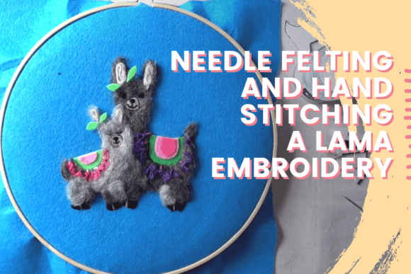 Needle Felting and Hand Stitching a Lama Embroidery